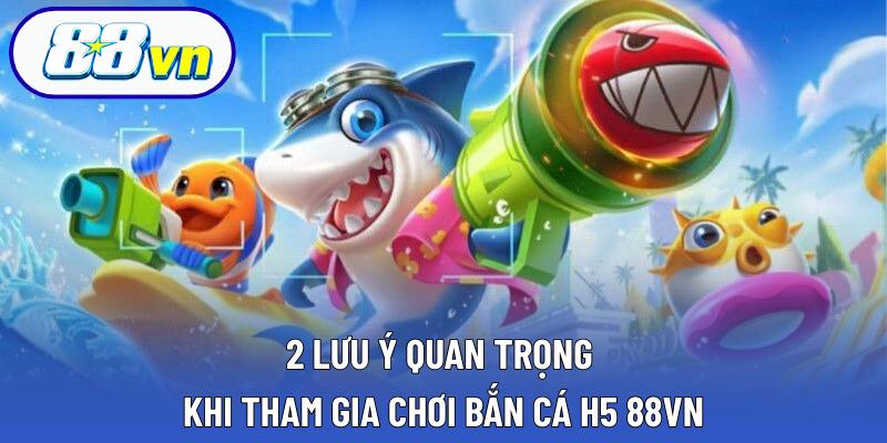 2 lưu ý quan trọng khi tham gia chơi bắn cá H5 88VN
