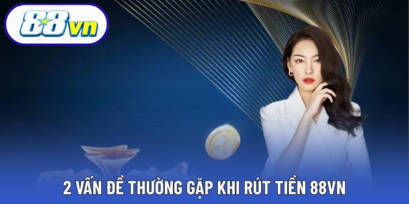 2 vấn đề thường gặp khi rút tiền 88VN