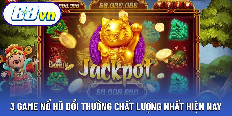 3 game nổ hũ đổi thưởng chất lượng nhất hiện nay