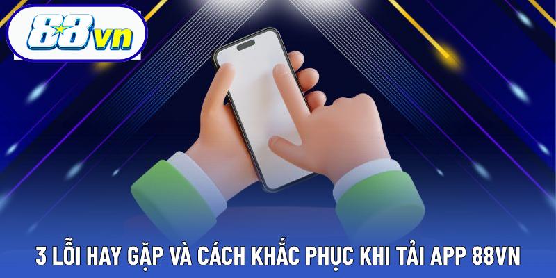 3 lỗi hay gặp và cách khắc phục khi tải app 88VN