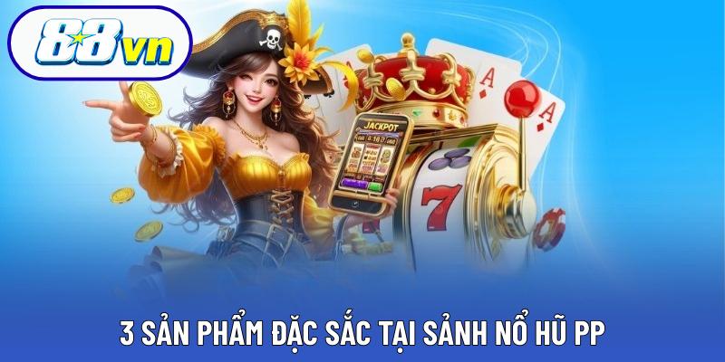 3 sản phẩm đặc sắc tại sảnh nổ hũ PP