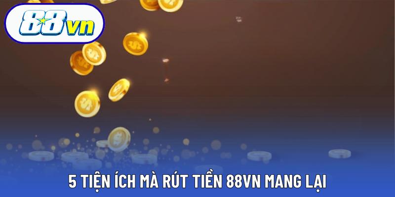 5 tiện ích mà rút tiền 88VN mang lại