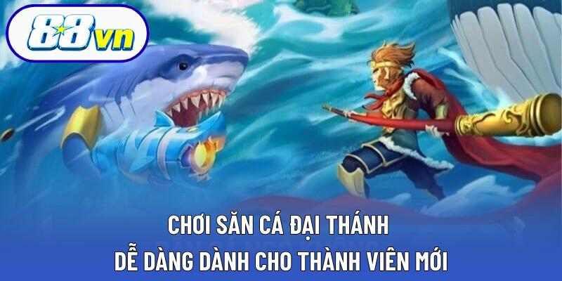 Chơi săn cá đại thánh dễ dàng dành cho thành viên mới