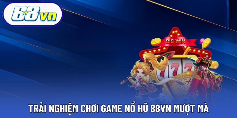Trải nghiệm chơi game nổ hũ 88VN mượt mà