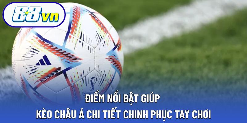 Điểm nổi bật giúp kèo châu Á chi tiết chinh phục tay chơi