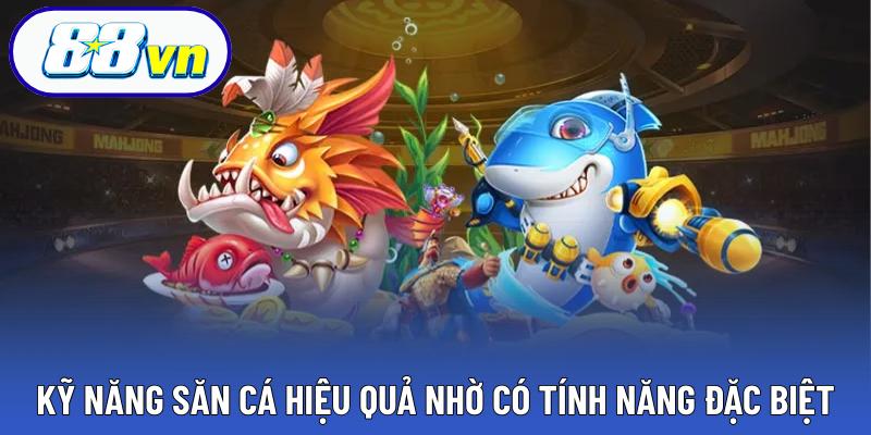 Kỹ năng săn cá hiệu quả nhờ có tính năng đặc biệt