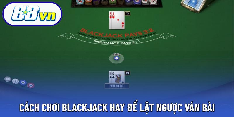 Cách chơi blackjack hay để lật ngược ván bài
