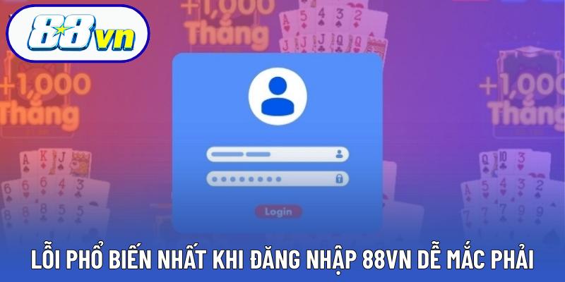Lỗi phổ biến nhất khi đăng nhập 88VN dễ mắc phải