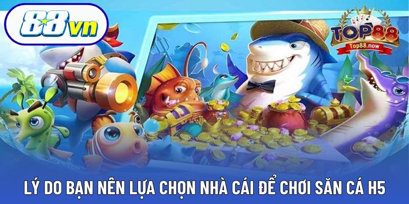 Lý do bạn nên lựa chọn nhà cái để chơi săn cá H5
