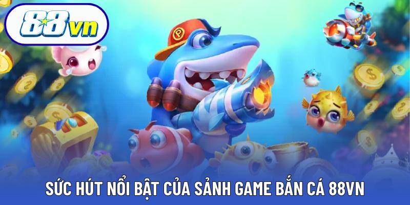 Sức hút nổi bật của sảnh game bắn cá 88VN
