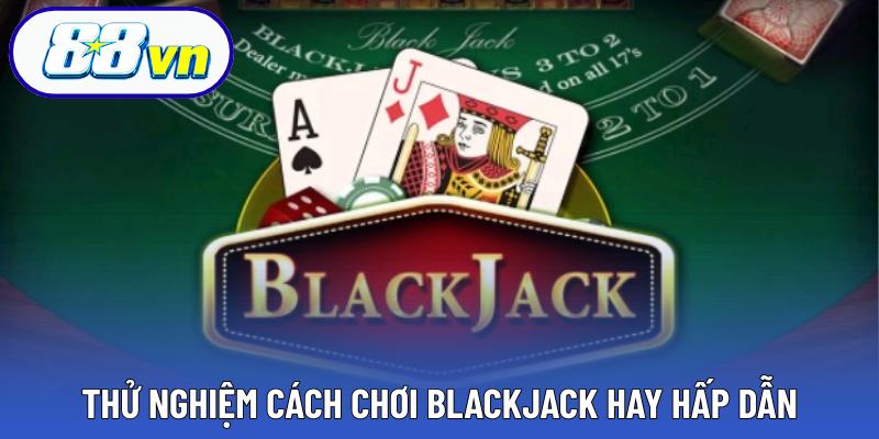 Thử nghiệm cách chơi blackjack hay hấp dẫn