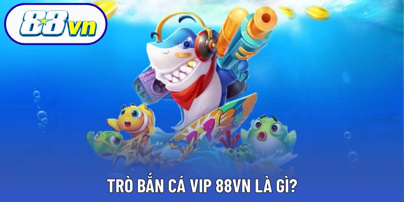 Trò bắn cá VIP 88VN là gì?