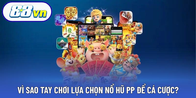 Vì sao tay chơi lựa chọn nổ hũ PP để cá cược?