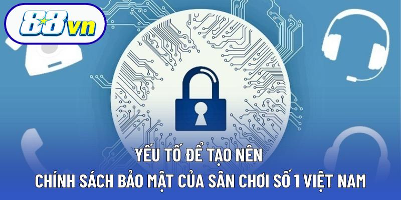 Yếu tố để tạo nên chính sách bảo mật của sân chơi số 1 Việt Nam